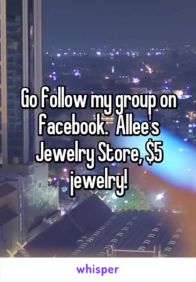 Go follow my group on facebook.  Allee's Jewelry Store, $5 jewelry!