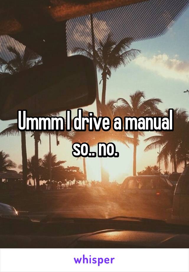 Ummm I drive a manual so.. no.