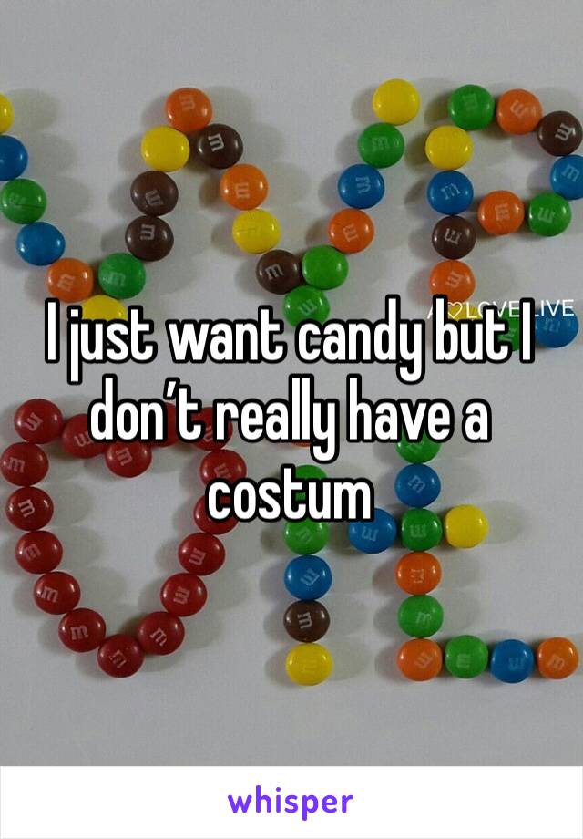 I just want candy but I don’t really have a costum 