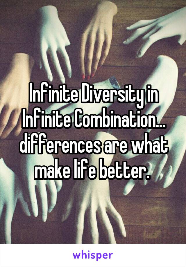 Infinite Diversity in Infinite Combination... differences are what make life better. 