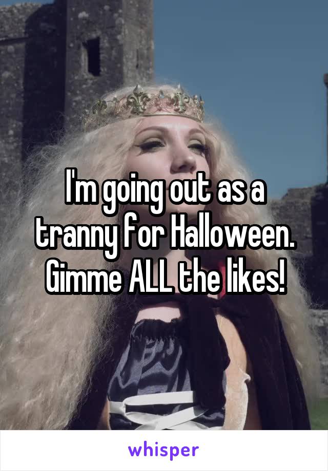 I'm going out as a tranny for Halloween. Gimme ALL the likes!