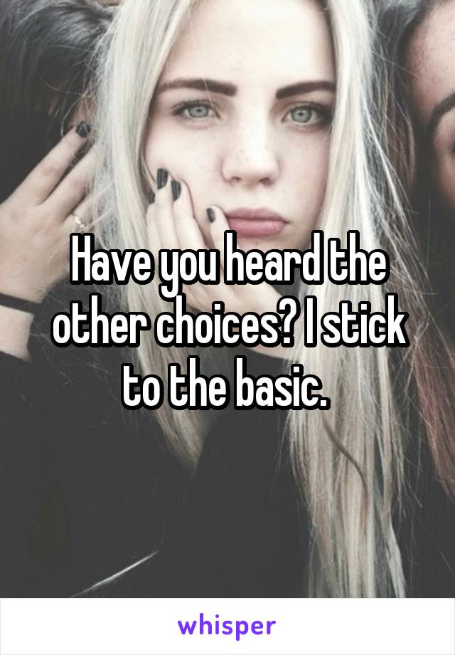 Have you heard the other choices? I stick to the basic. 
