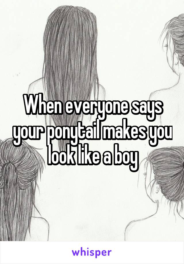 When everyone says your ponytail makes you look like a boy