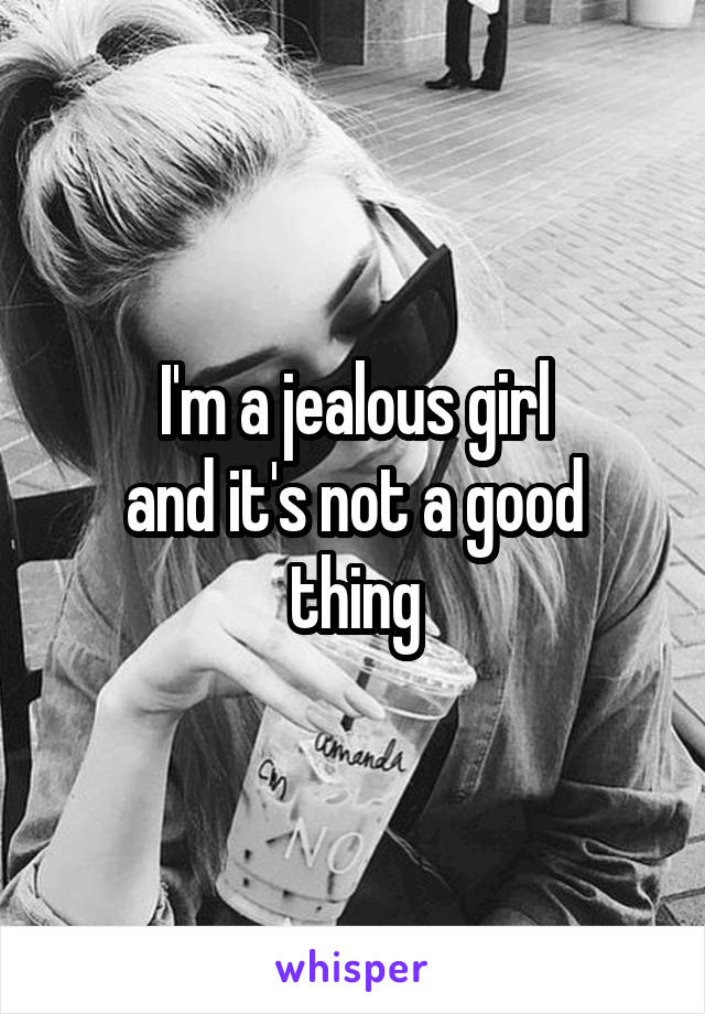 I'm a jealous girl
and it's not a good thing