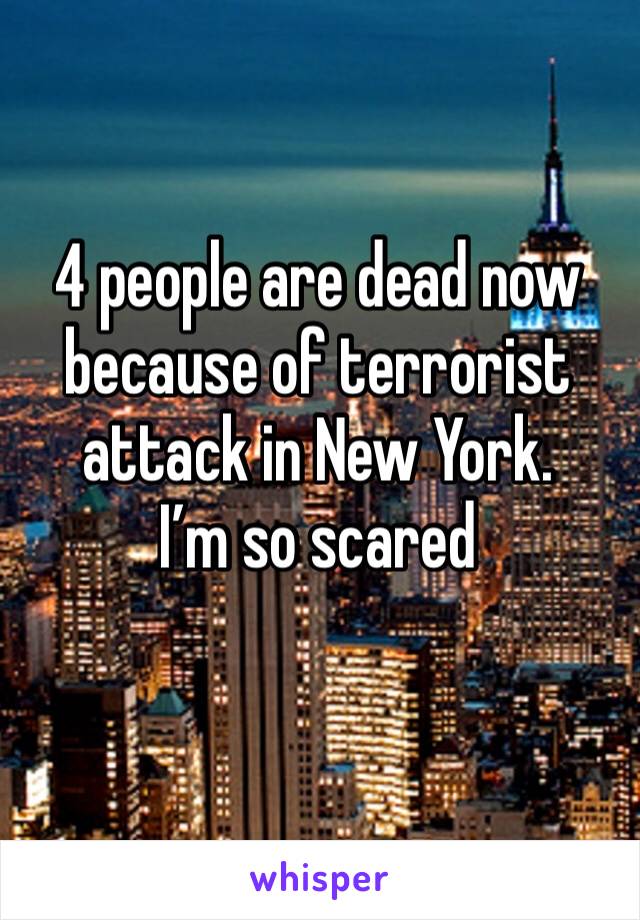 4 people are dead now because of terrorist attack in New York.
I’m so scared 
