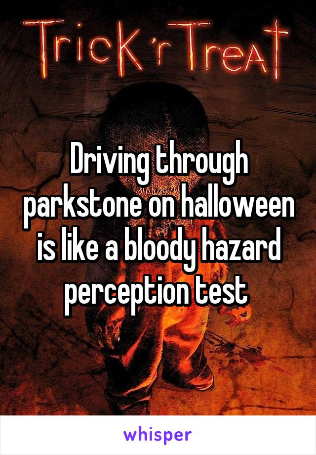 Driving through parkstone on halloween is like a bloody hazard perception test 