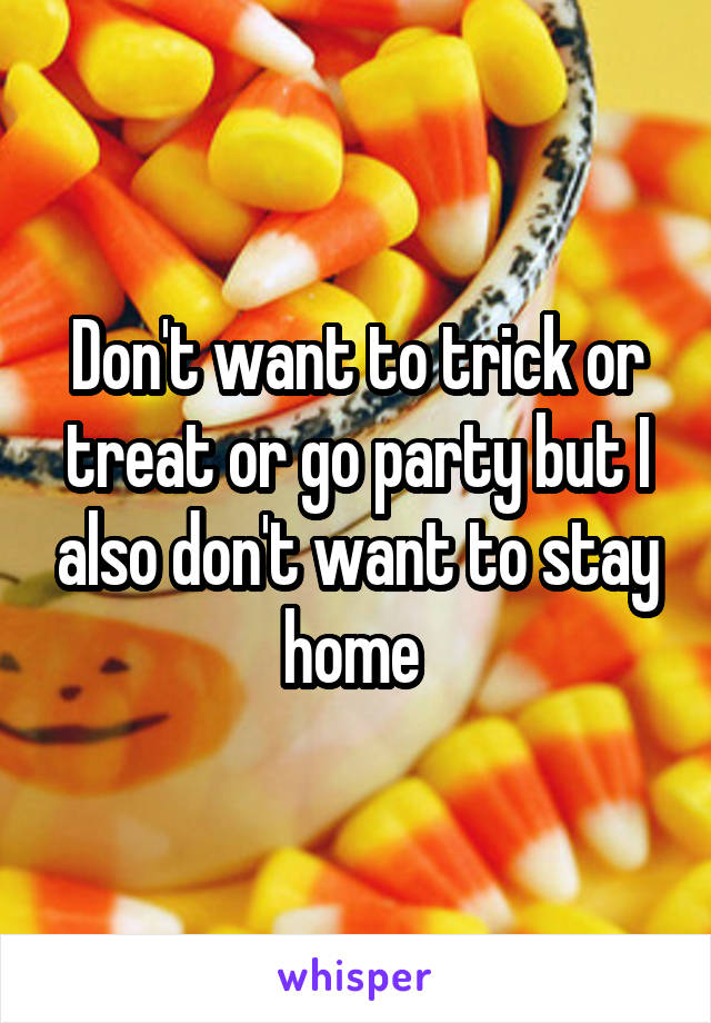 Don't want to trick or treat or go party but I also don't want to stay home 