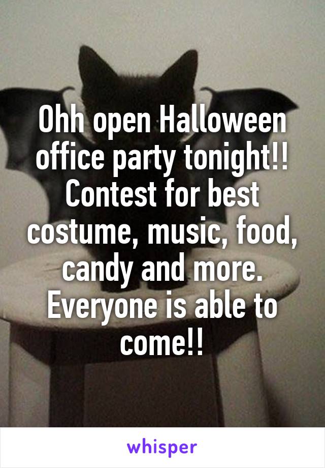 Ohh open Halloween office party tonight!! Contest for best costume, music, food, candy and more. Everyone is able to come!!