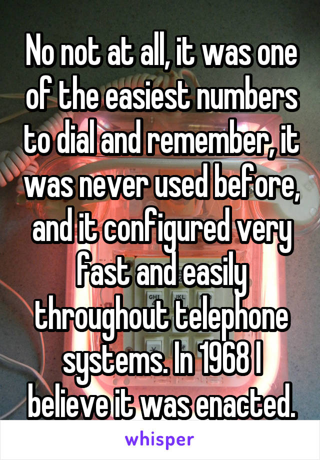 No not at all, it was one of the easiest numbers to dial and remember, it was never used before, and it configured very fast and easily throughout telephone systems. In 1968 I believe it was enacted.