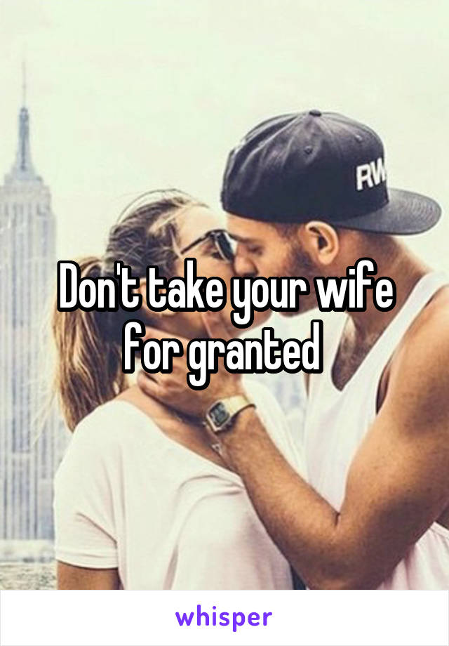 Don't take your wife for granted 