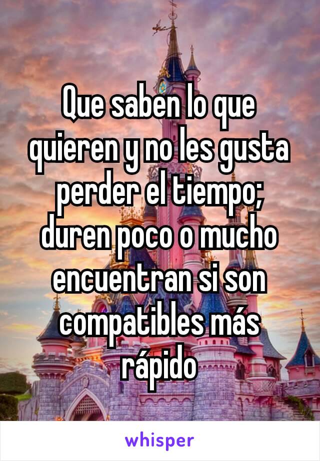 Que saben lo que quieren y no les gusta perder el tiempo; duren poco o mucho encuentran si son compatibles más rápido