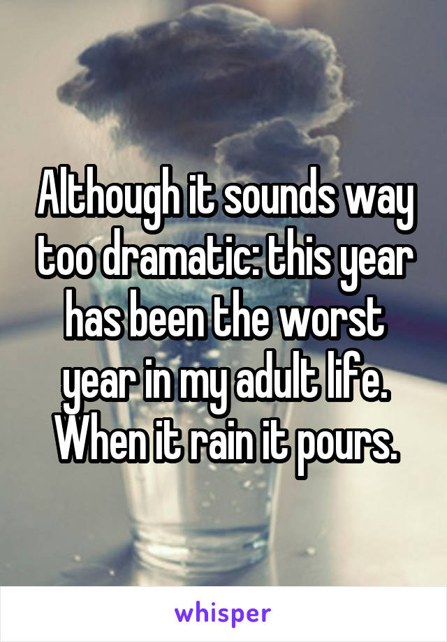 Although it sounds way too dramatic: this year has been the worst year in my adult life. When it rain it pours.