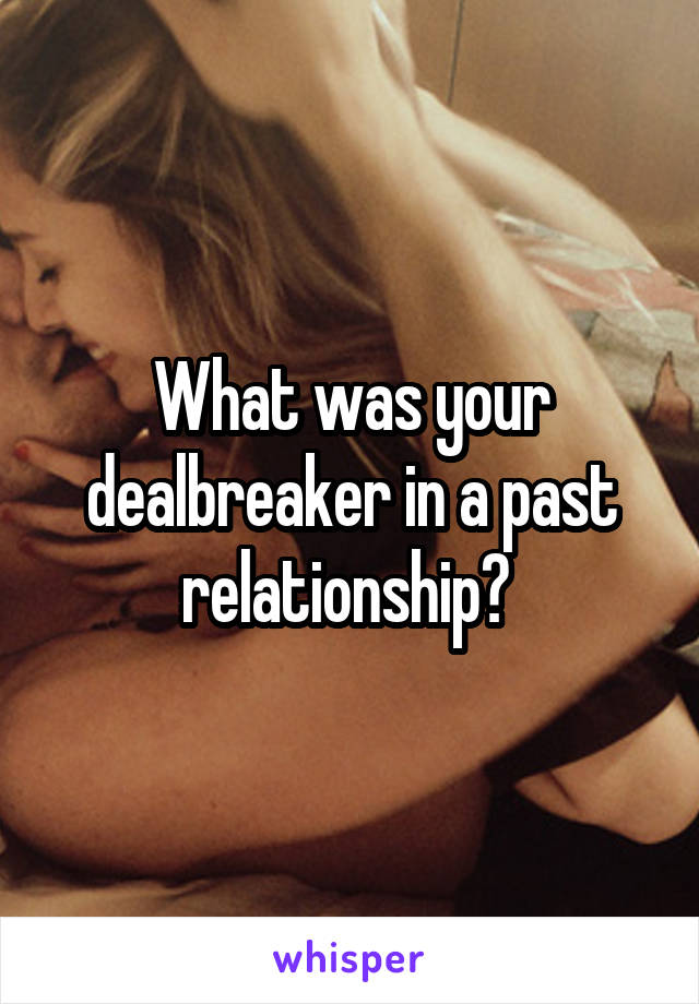 What was your dealbreaker in a past relationship? 