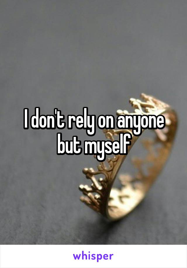 I don't rely on anyone but myself