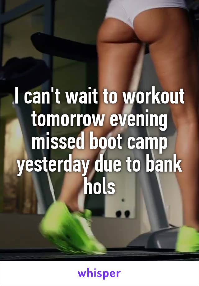 I can't wait to workout tomorrow evening missed boot camp yesterday due to bank hols