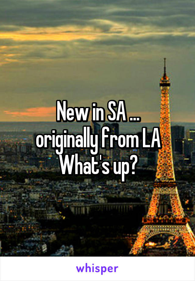 New in SA ...
originally from LA
What's up?