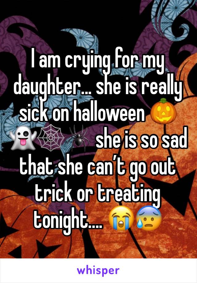 I am crying for my daughter... she is really sick on halloween 🎃 👻🕸🕷 she is so sad that she can’t go out trick or treating tonight.... 😭😰