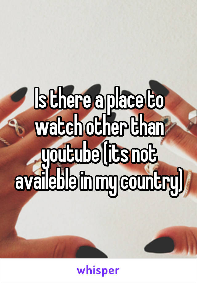 Is there a place to watch other than youtube (its not availeble in my country)