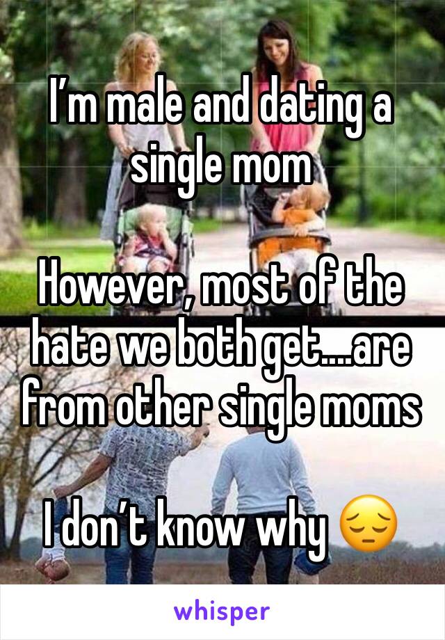 I’m male and dating a single mom

However, most of the hate we both get....are from other single moms 

I don’t know why 😔