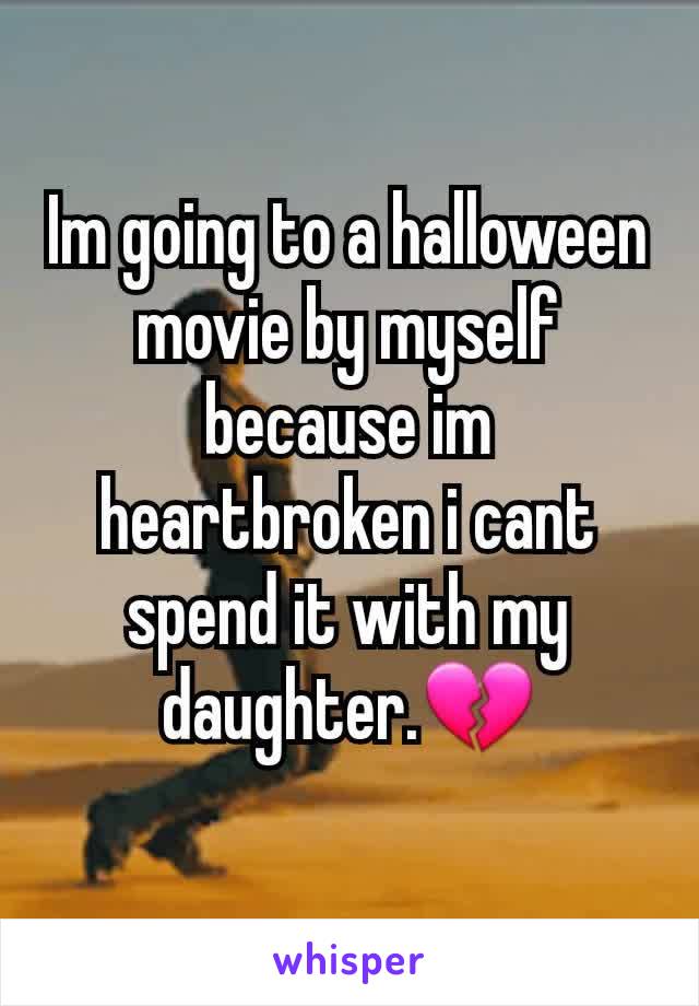 Im going to a halloween movie by myself because im heartbroken i cant spend it with my daughter.💔