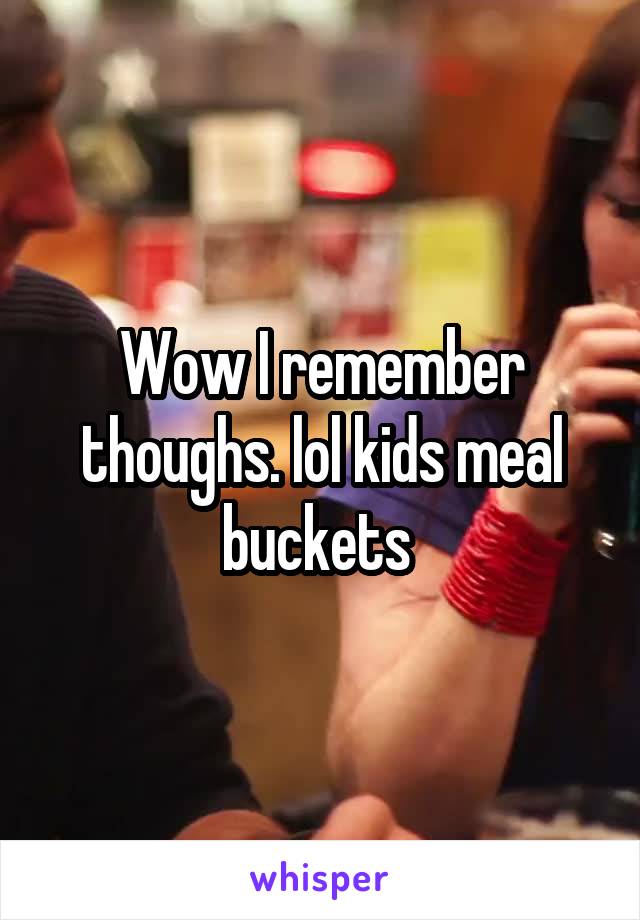 Wow I remember thoughs. lol kids meal buckets 