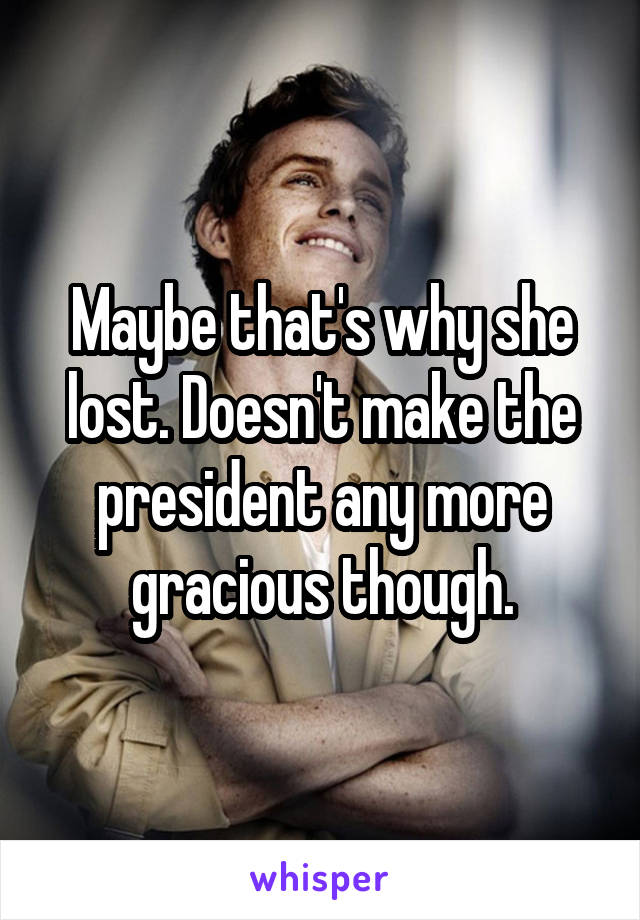 Maybe that's why she lost. Doesn't make the president any more gracious though.