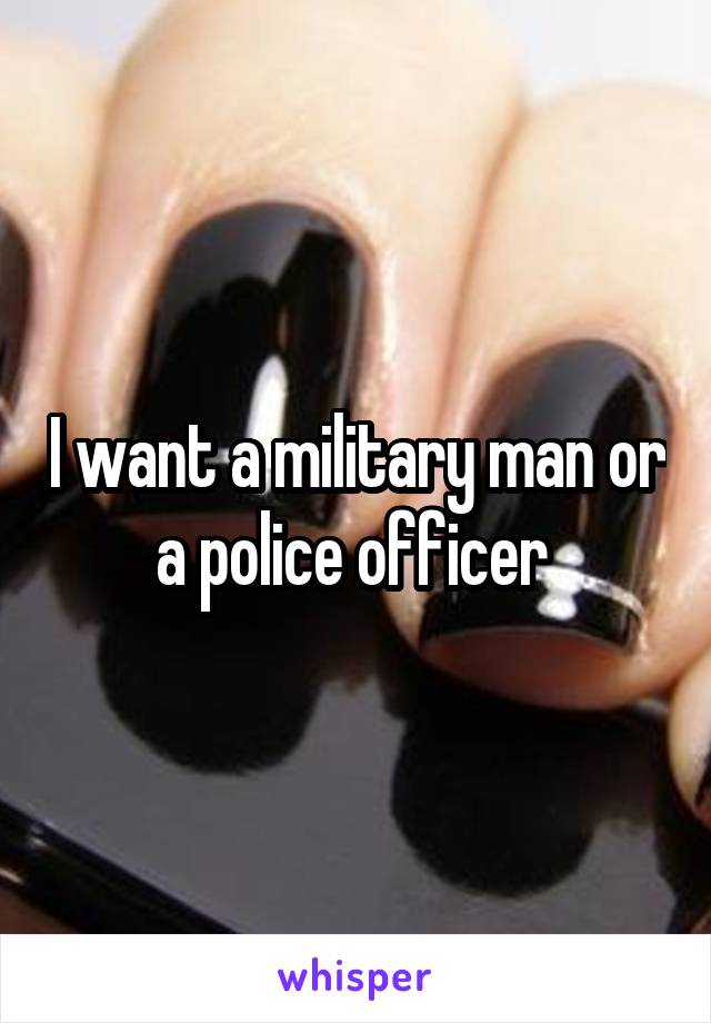 I want a military man or a police officer 