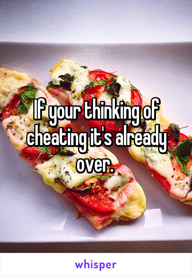 If your thinking of cheating it's already over. 