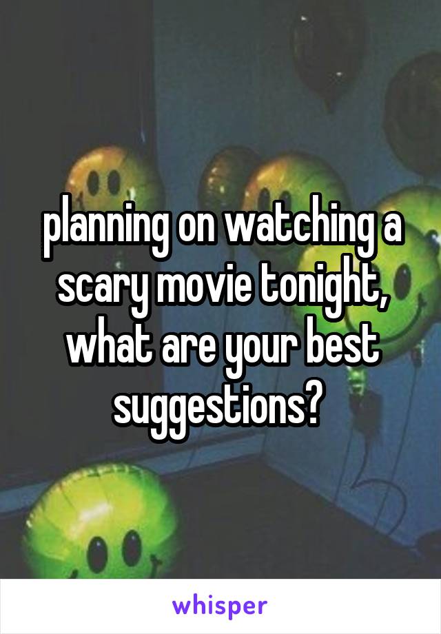 planning on watching a scary movie tonight, what are your best suggestions? 