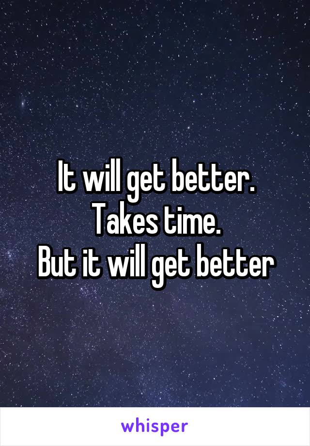 It will get better.
Takes time.
But it will get better