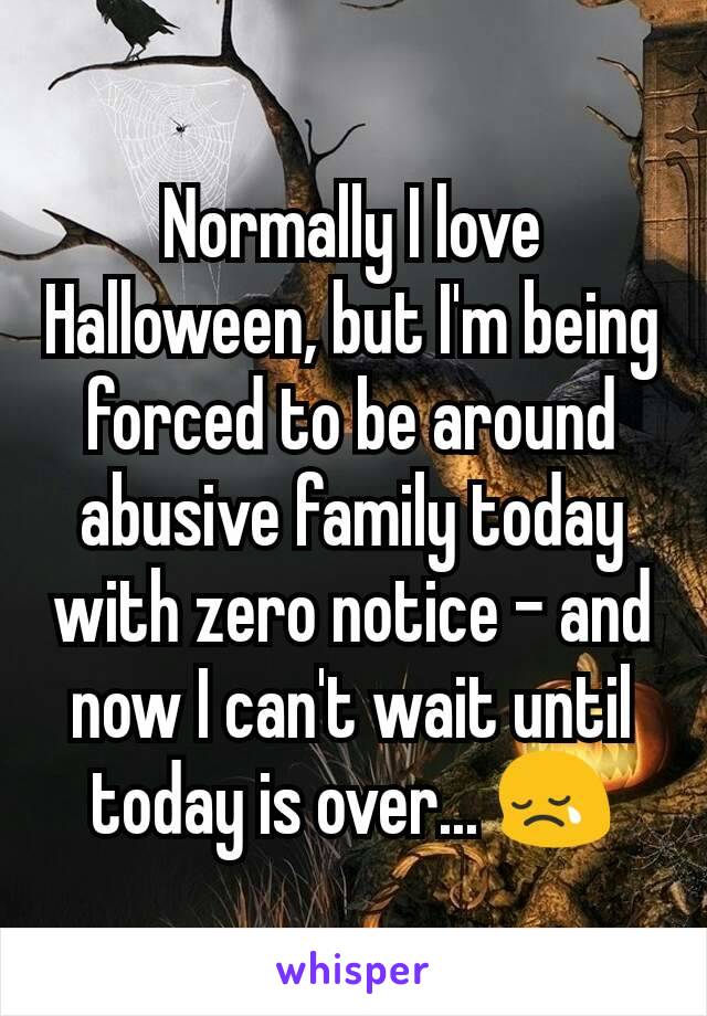 Normally I love Halloween, but I'm being forced to be around abusive family today with zero notice - and now I can't wait until today is over... 😢