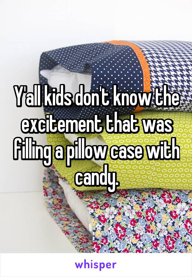 Y'all kids don't know the excitement that was filling a pillow case with candy.