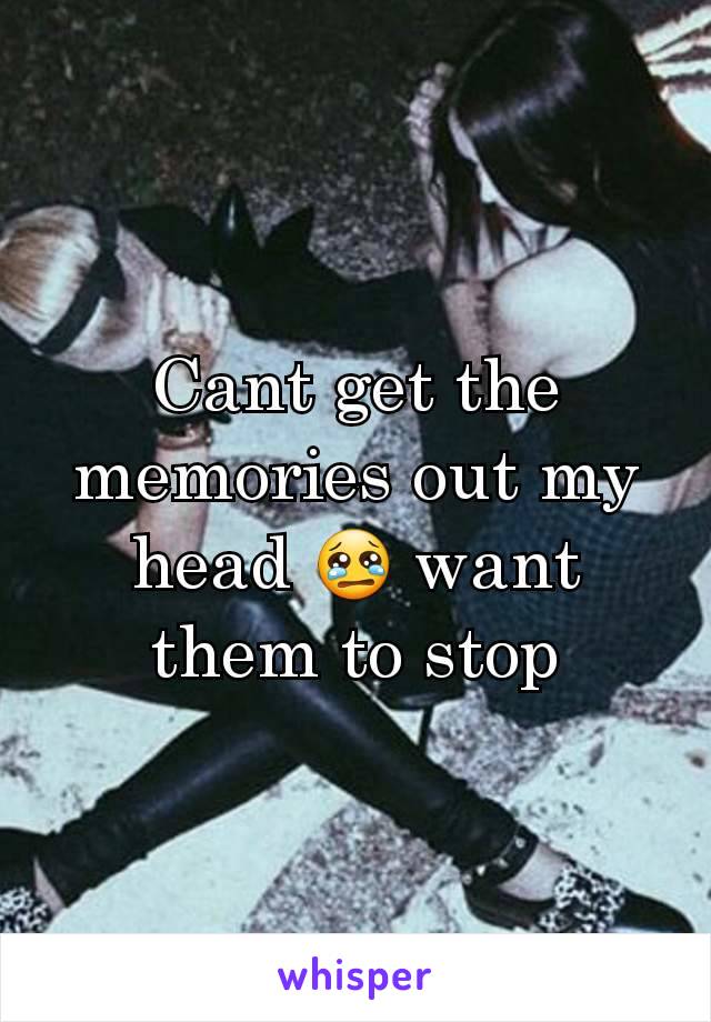 Cant get the memories out my head 😢 want them to stop