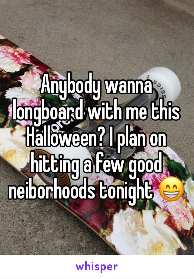 Anybody wanna longboard with me this Halloween? I plan on hitting a few good neiborhoods tonight 😁