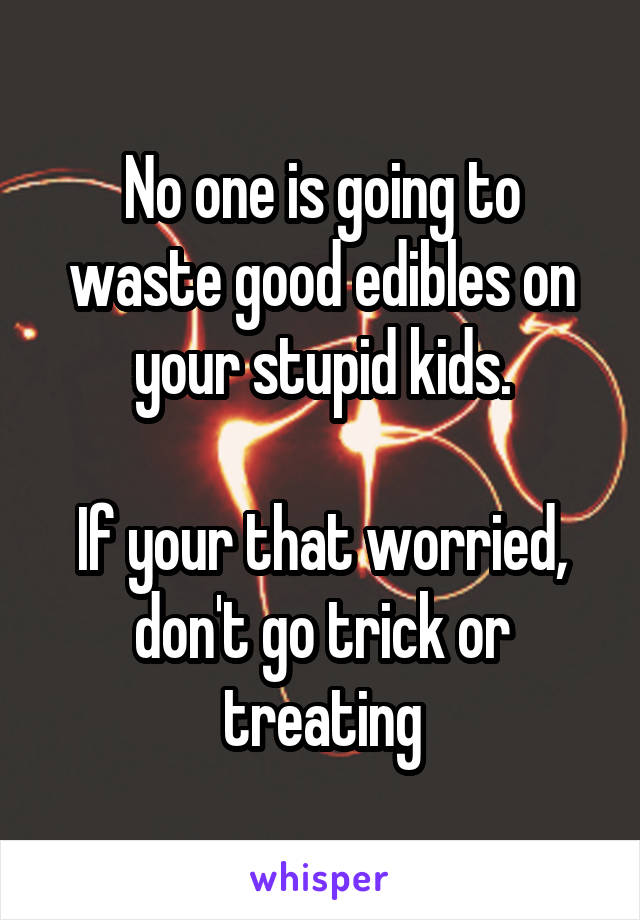 No one is going to waste good edibles on your stupid kids.

If your that worried, don't go trick or treating