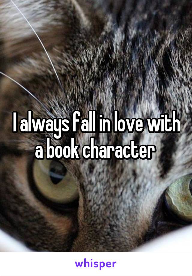 I always fall in love with a book character 