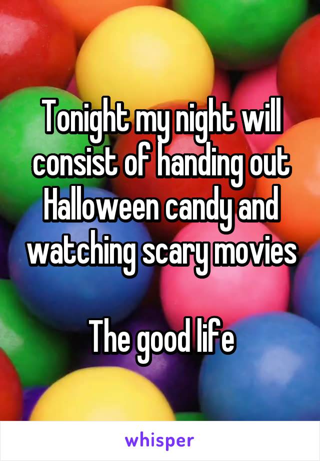 Tonight my night will consist of handing out Halloween candy and watching scary movies

The good life