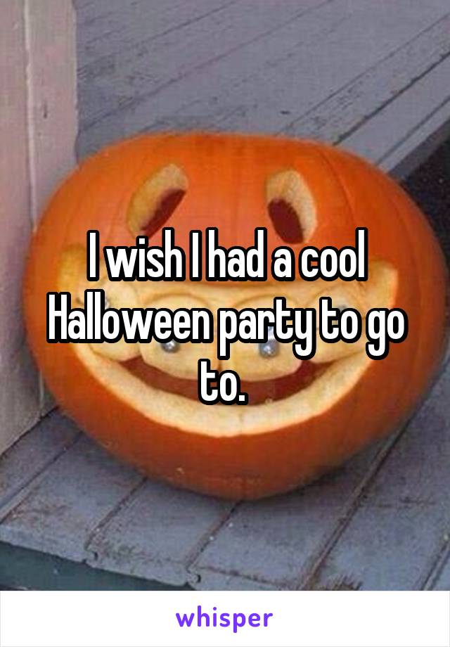 I wish I had a cool Halloween party to go to. 