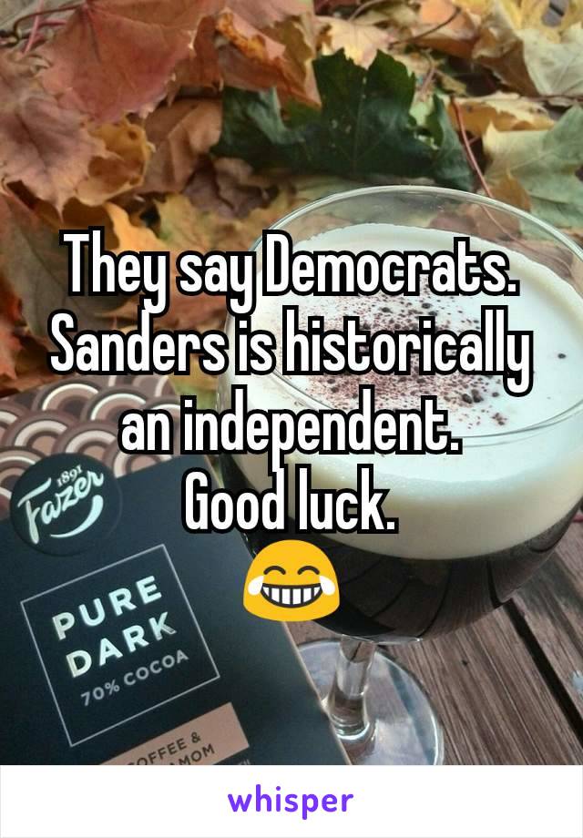 They say Democrats. Sanders is historically an independent.
Good luck.
😂