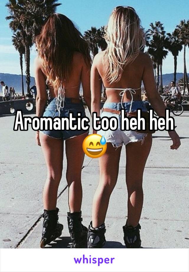 Aromantic too heh heh 😅