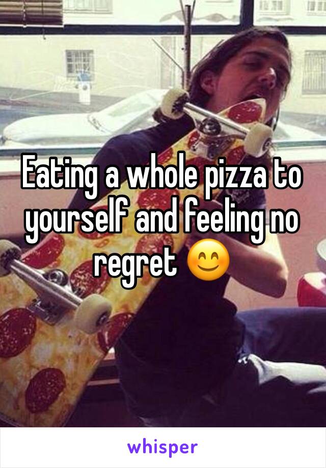 Eating a whole pizza to yourself and feeling no regret 😊 