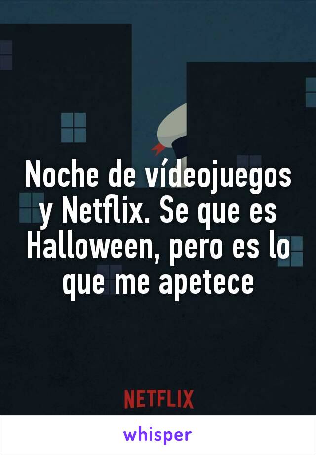 Noche de vídeojuegos y Netflix. Se que es Halloween, pero es lo que me apetece