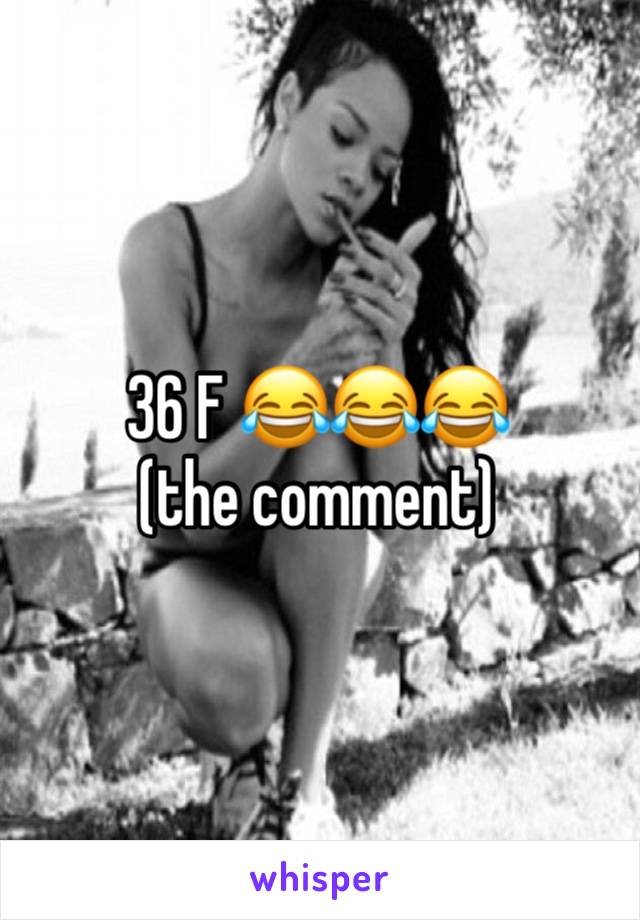 36 F 😂😂😂 (the comment)