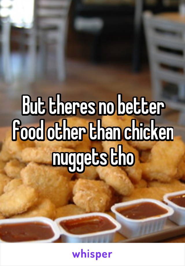 But theres no better food other than chicken nuggets tho
