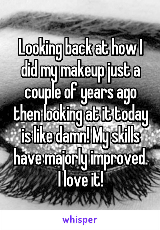 Looking back at how I did my makeup just a couple of years ago then looking at it today is like damn! My skills have majorly improved. I love it!