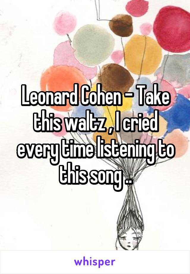 Leonard Cohen - Take this waltz , I cried every time listening to this song ..