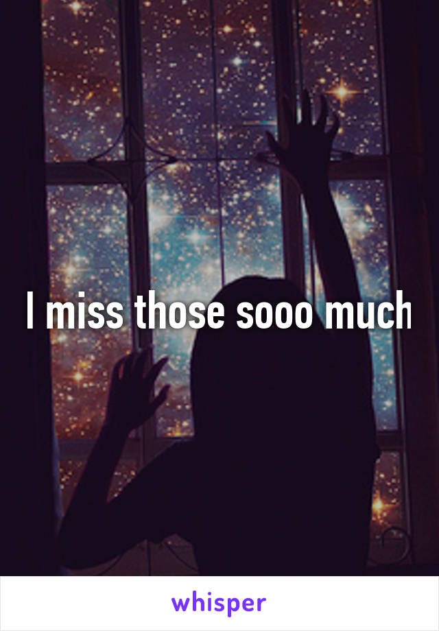 I miss those sooo much