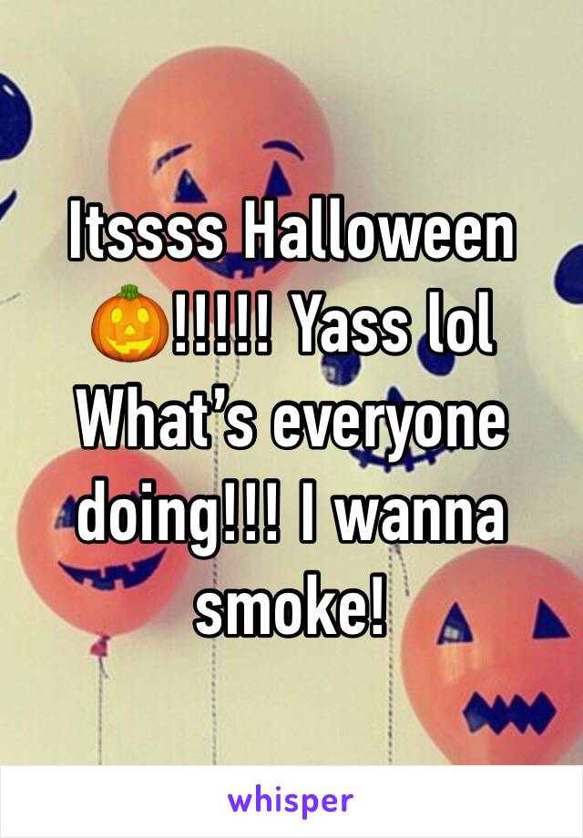 Itssss Halloween 🎃!!!!! Yass lol What’s everyone doing!!! I wanna smoke!