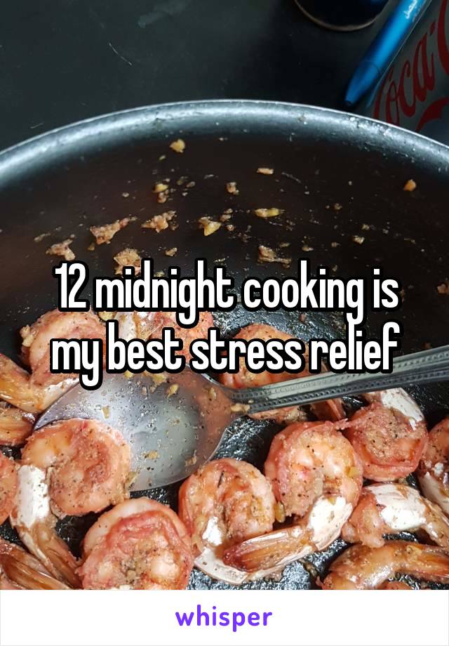 12 midnight cooking is my best stress relief