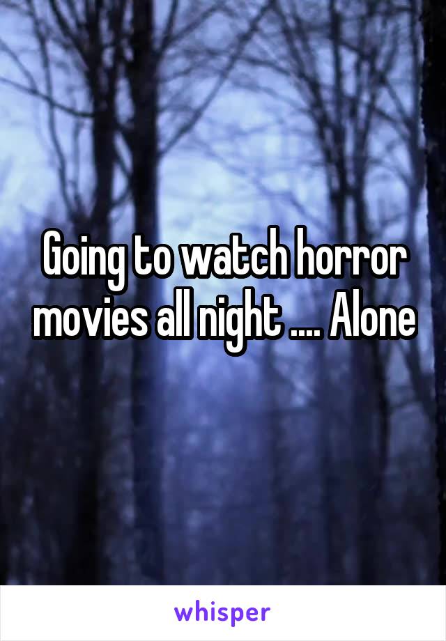 Going to watch horror movies all night .... Alone 